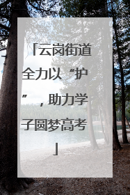 云岗街道全力以“护”，助力学子圆梦高考