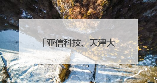 亚信科技、天津大学、中移动信息、天津移动荣获天津市科技进步一等奖