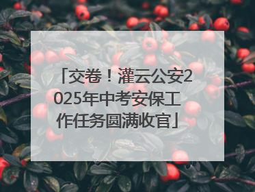 交卷！灌云公安2025年中考安保工作任务圆满收官