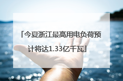 今夏浙江最高用电负荷预计将达1.33亿千瓦