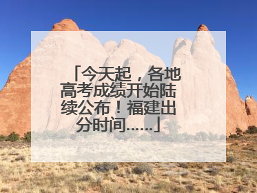 今天起，各地高考成绩开始陆续公布！福建出分时间……