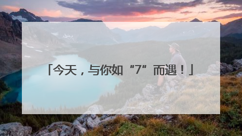 今天，与你如“7”而遇！