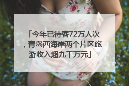 今年已待客72万人次，青岛西海岸两个片区旅游收入超九千万元