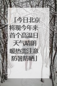 今日北京将现今年来首个高温日 天气晴朗暖热需注意防暑防晒