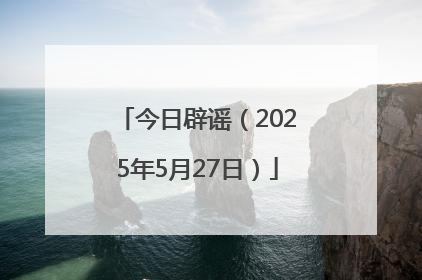 今日辟谣（2025年5月27日）