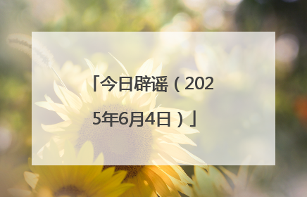 今日辟谣（2025年6月4日）