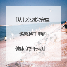 从北京到兴安盟 一场跨越千里的健康守护行动
