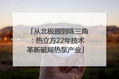 从北极圈到珠三角：热立方22年技术革新破局热泵产业