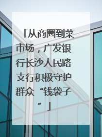 从商圈到菜市场，广发银行长沙人民路支行积极守护群众“钱袋子”