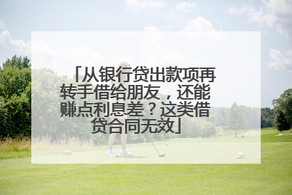 从银行贷出款项再转手借给朋友，还能赚点利息差？这类借贷合同无效