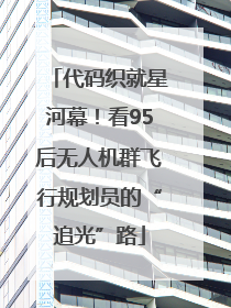代码织就星河幕！看95后无人机群飞行规划员的“追光”路