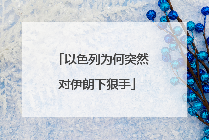 以色列为何突然对伊朗下狠手