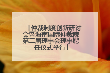 仲裁制度创新研讨会暨海南国际仲裁院第二届理事会理事聘任仪式举行