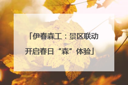 伊春森工：景区联动开启春日“森”体验