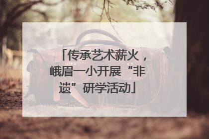 传承艺术薪火，峨眉一小开展“非遗”研学活动