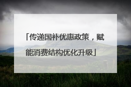 传递国补优惠政策，赋能消费结构优化升级
