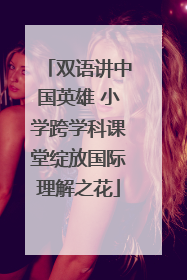 双语讲中国英雄 小学跨学科课堂绽放国际理解之花