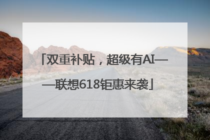 双重补贴，超级有AI——联想618钜惠来袭