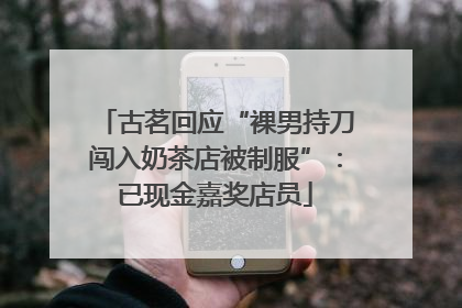 古茗回应“裸男持刀闯入奶茶店被制服”：已现金嘉奖店员