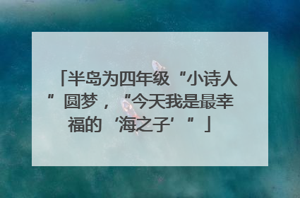 半岛为四年级“小诗人”圆梦，“今天我是最幸福的‘海之子’”