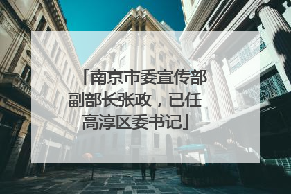 南京市委宣传部副部长张政，已任高淳区委书记