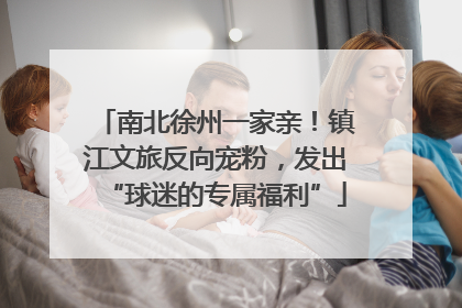 南北徐州一家亲！镇江文旅反向宠粉，发出“球迷的专属福利”