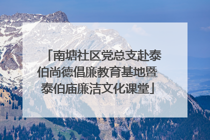 南塘社区党总支赴泰伯尚德倡廉教育基地暨泰伯庙廉洁文化课堂