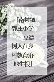 南村镇郭庄小学——立德树人在乡村教育落地生根