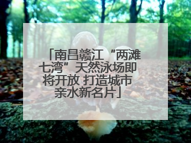 南昌赣江“两滩七湾”天然泳场即将开放 打造城市亲水新名片