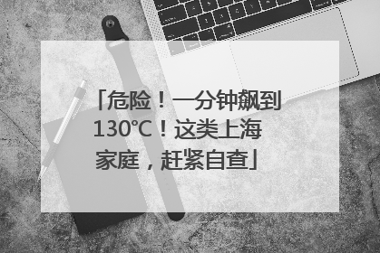 危险！一分钟飙到130℃！这类上海家庭，赶紧自查