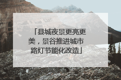 县城夜景更亮更美，景谷推进城市路灯节能化改造