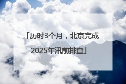历时3个月，北京完成2025年汛前排查