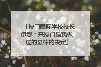 厦门国际学校校长伊娜：来厦门是我做过的最棒的决定