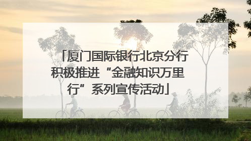 厦门国际银行北京分行积极推进“金融知识万里行”系列宣传活动