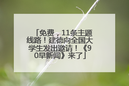 免费，11条主题线路！建德向全国大学生发出邀请！《90早新闻》来了