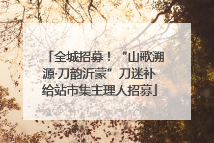 全城招募！“山歌溯源·刀韵沂蒙”刀迷补给站市集主理人招募