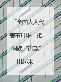 全国人大代表董月琳：把侗族“讲款”用起来