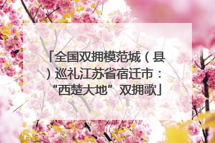 全国双拥模范城（县）巡礼江苏省宿迁市：“西楚大地”双拥歌