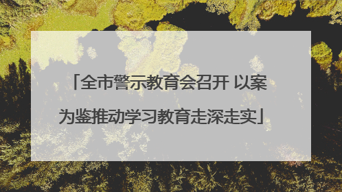 全市警示教育会召开 以案为鉴推动学习教育走深走实