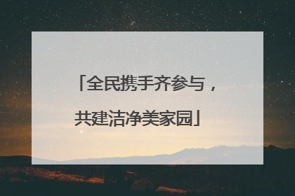 全民携手齐参与，共建洁净美家园