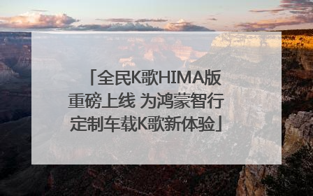 全民K歌HIMA版重磅上线 为鸿蒙智行定制车载K歌新体验