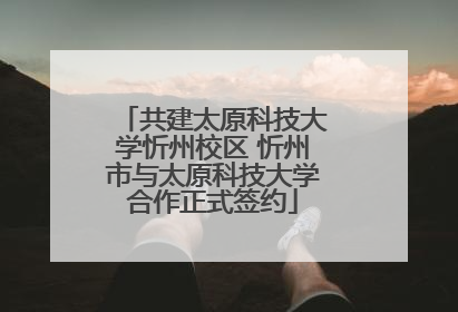 共建太原科技大学忻州校区 忻州市与太原科技大学合作正式签约