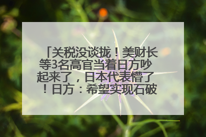 关税没谈拢！美财长等3名高官当着日方吵起来了，日本代表懵了！日方：希望实现石破茂与特朗普的会晤