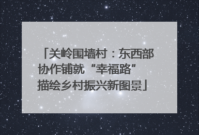 关岭围墙村：东西部协作铺就“幸福路” 描绘乡村振兴新图景