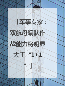 军事专家：双航母编队作战能力将明显大于“1+1”