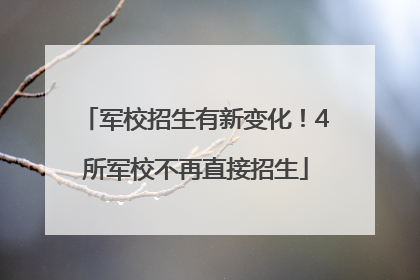 军校招生有新变化！4所军校不再直接招生