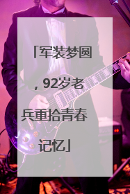 军装梦圆，92岁老兵重拾青春记忆