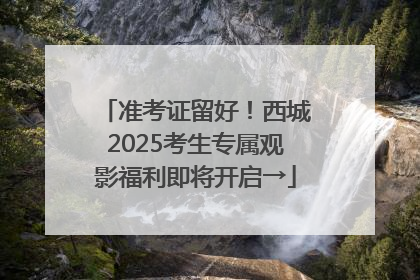 准考证留好！西城2025考生专属观影福利即将开启→
