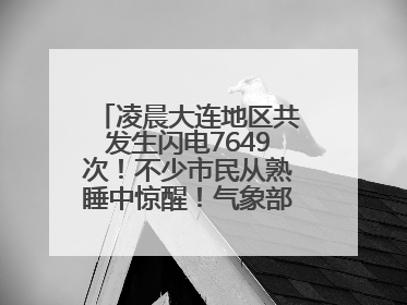 凌晨大连地区共发生闪电7649次！不少市民从熟睡中惊醒！气象部门提醒
