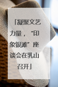 凝聚文艺力量，“印象银滩”座谈会在乳山召开